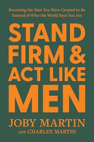 Stand Firm and Act Like Men: Becoming the Man You Were Created to Be Instead of Who the World Says You Are