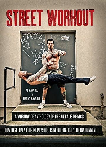 Street Workout: A Worldwide Anthology of Urban Calisthenics--How to Sculpt a God-Like Physique Using Nothing But Your Environment