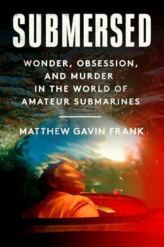 Submersed: Wonder, Obsession, and Murder in the World of Amateur Submarines