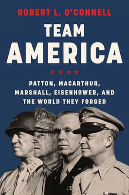 Team America: Patton, MacArthur, Marshall, Eisenhower, and the World They Forged – A Biography of Four Military Leaders Who Saved the Free World