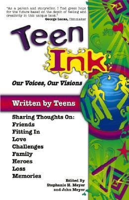 Teen Ink, Our Voices, Our Visions: Today's Teenagers Sharing Thoughts On: Friends, Family, Fitting In, Challenges, Loss, Memories, Love, Heroes