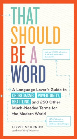 That Should Be a Word: A Language Lover s Guide to Choregasms, Povertunity, Brattling, and 250 Other Much-Needed Terms for the Modern World