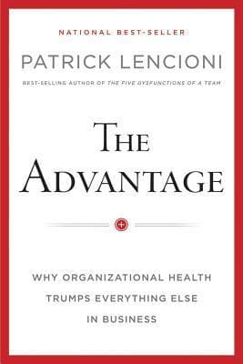The Advantage: Why Organizational Health Trumps Everything Else In Business
