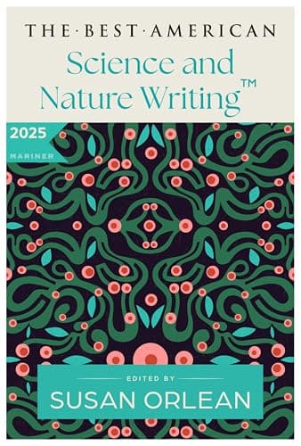 The Best American Science and Nature Writing 2025: A Collection of the Year's Most Insightful Essays on the Natural World, Climate Change, and the Wonders of Science Curated by Susan Orlean