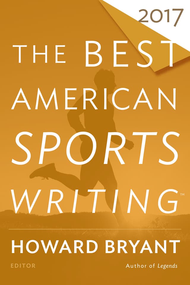 The Best American Sports Writing 2017: Guest-Edited by Howard Bryant―An Anthology of the Greatest Journalism on Triumphs and the Unpredictable Journey
