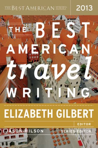 The Best American Travel Writing 2013: A Collection of Lush Literary Essays from Far-Flung Locales