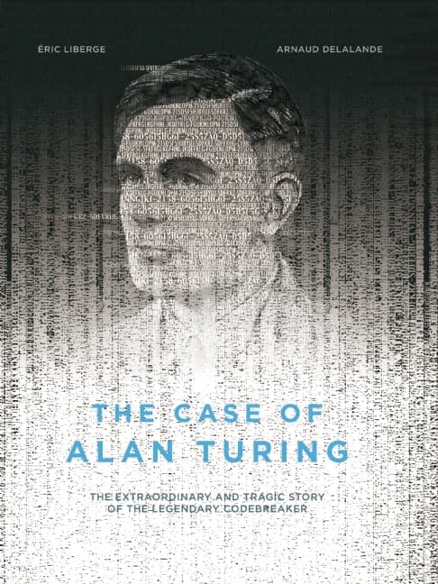 The Case of Alan Turing: The Extraordinary and Tragic Story of the Legendary Codebreaker