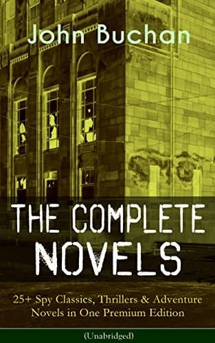 The Complete Novels of John Buchan: 25+ Spy Classics, Thrillers & Adventure Novels in One Premium Edition (Unabridged): Scottish Adventure and Classic Spy Fiction