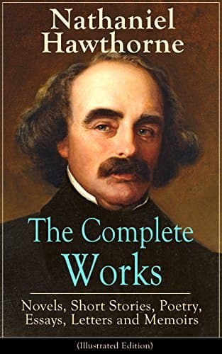 The Complete Works of Nathaniel Hawthorne: Novels, Short Stories, Poetry, Essays, Letters and Memoirs