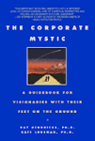 The Corporate Mystic: A Guidebook for Visionaries with Their Feet on the Ground
