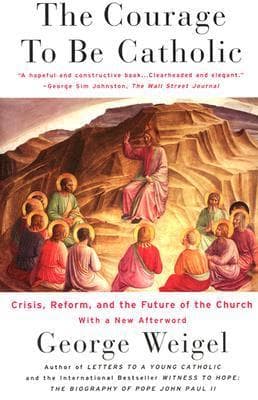 The Courage To Be Catholic: Crisis, Reform And The Future Of The Church