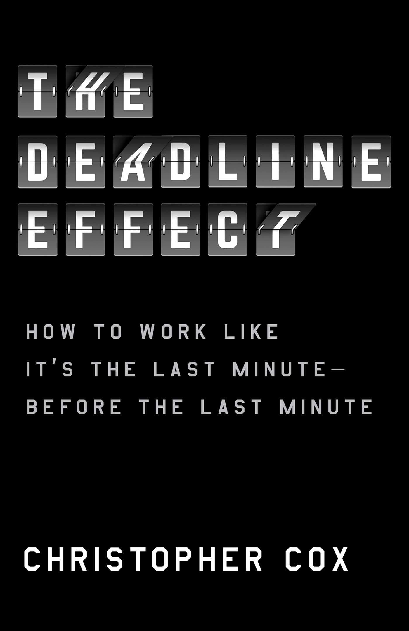 The Deadline Effect: How to Work Like It's the Last Minute―Before the Last Minute