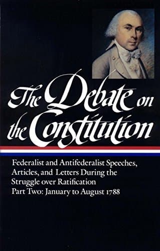 The Debate on the Constitution, Part 2: Federalist and Anti-Federalist Speeches, Articles, and Letters During the Struggle over Ratification: January to August 1788
