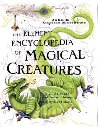 The Element Encyclopedia of Magical Creatures: The Ultimate A-Z of Fantastic Beings from Myth and Magic