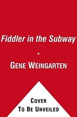 The Fiddler in the Subway: The Story of the World-Class Violinist Who Played for Handouts. . . And Other Virtuoso Performances by America's Foremost Feature Writer