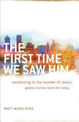 The First Time We Saw Him: Awakening To The Wonder Of Jesus