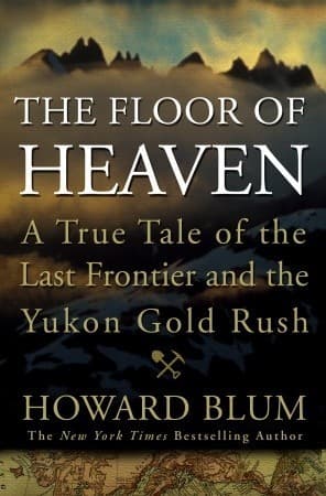 The Floor of Heaven: A True Tale of the Last Frontier & the Yukon Gold Rush