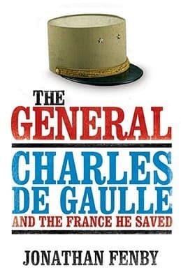 The General: Charles De Gaulle and the France He Saved