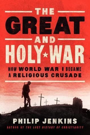 The Great and Holy War: How World War I Became a Religious Crusade – Angels, Apocalypse, and the Spiritual Dimensions of Modern Violence