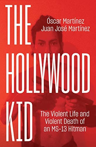 The Hollywood Kid: The Violent Life and Violent Death of An MS-13 Hitman