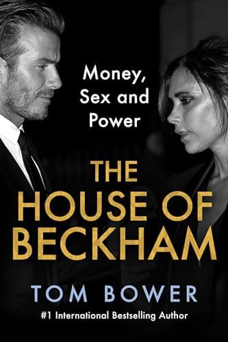 The House of Beckham: Money, Sex and Power – An Investigative Biography of the Iconic Power Couple