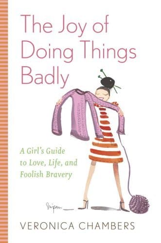The Joy of Doing Things Badly: A Girl's Guide to Love, Life and Foolish Bravery