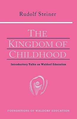 The Kingdom of Childhood : Introductory Talks on Waldorf Education
