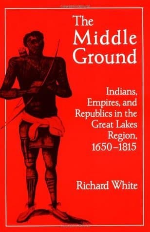 The Middle Ground: Indians, Empires, and Republics in the Great Lakes Region, 1650 - 1815