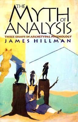 The Myth of Analysis: Three Essays in Archetypal Psychology