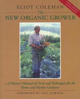 The New Organic Grower: A Master's Manual of Tools and Techniques for the Home and Market Gardener
