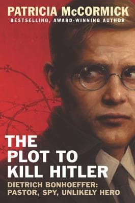 The Plot to Kill Hitler: Dietrich Bonhoeffer—Pastor, Spy, Unlikely Hero