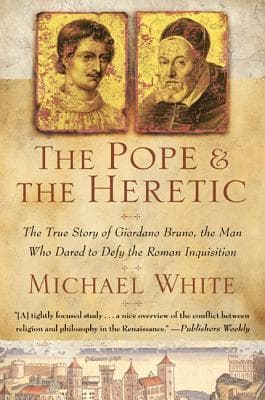 The Pope and the Heretic: The True Story of Giordano Bruno, the Man Who Dared to Defy the Roman Inquisition – A Martyr for Science and Free Thought