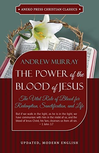 The Power of the Blood of Jesus (Updated and Annotated): The Vital Role of Blood for Redemption, Sanctification, and Life