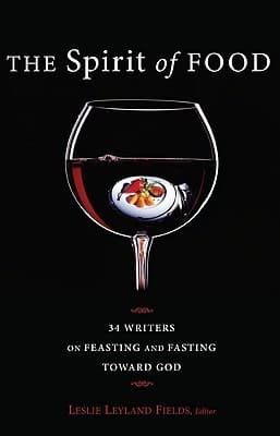 The Spirit of Food: 34 Writers on Feasting and Fasting toward God