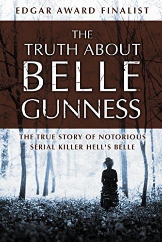 The Truth about Belle Gunness: The True Story of Notorious Serial Killer Hell's Belle