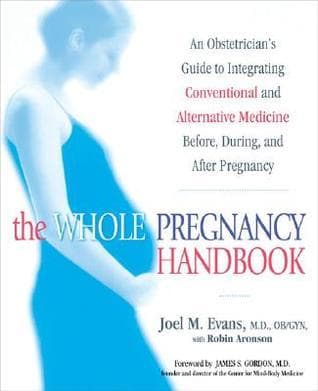 The Whole Pregnancy Handbook: An Obstetrician's Guide to Integrating Conventional and Alternative Medicine Bef ore, During, and After Pregnancy