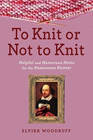 To Knit or Not to Knit: Helpful and Humorous Hints for the Passionate Knitter