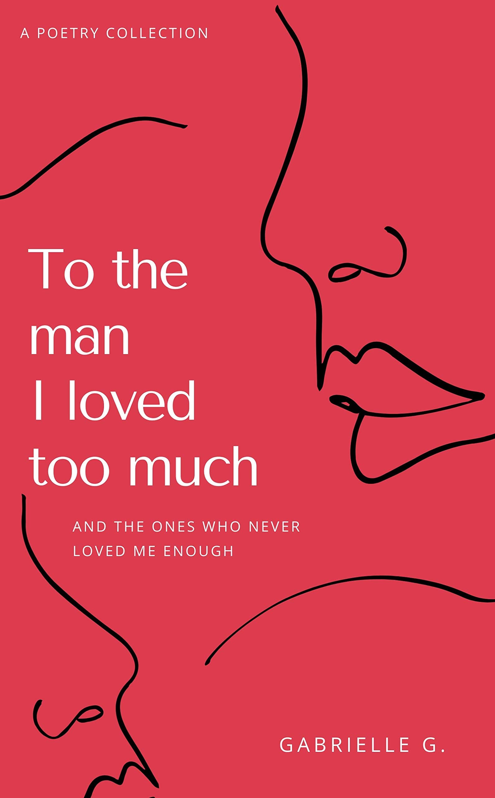 To the Man I loved Too Much: And the Ones Who Never Loved Me Enough