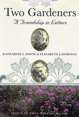Two Gardeners: Katharine S. White & Elizabeth Lawrence--A Friendship in Letters