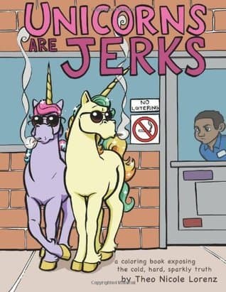 Unicorns Are Jerks: A Coloring Book Exposing the Cold, Hard, Sparkly Truth