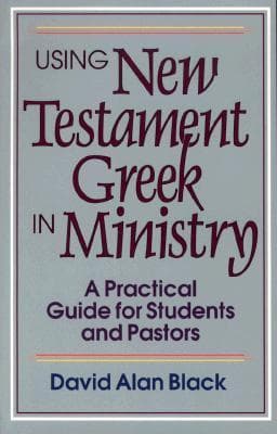 Using New Testament Greek in Ministry: A Practical Guide for Students and Pastors