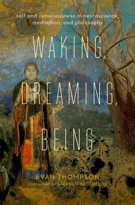 Waking, Dreaming, Being: Self and Consciousness in Neuroscience, Meditation, and Philosophy
