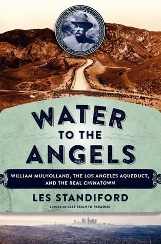 Water to the Angels: William Mulholland, His Monumental Aqueduct, and the Rise of Los Angeles