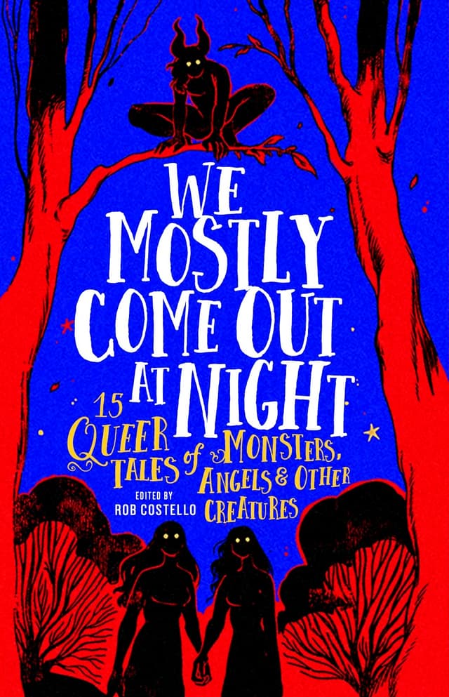 We Mostly Come Out At Night: 15 Queer Tales of Monsters, Angels & Other Creatures