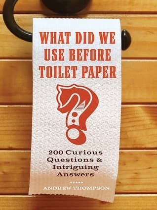 What Did We Use Before Toilet Paper?: 200 Curious Questions & Intriguing Answers