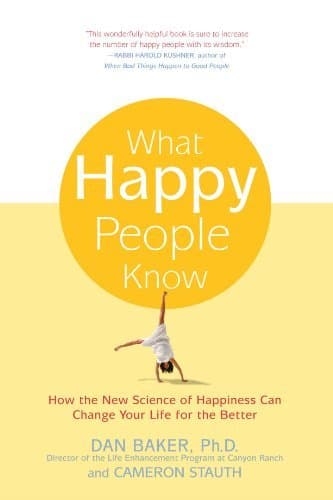What Happy People Know: How the New Science of Happiness Can Change Your Life for the Better