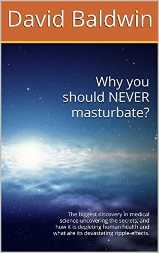 Why you should NEVER masturbate?: The biggest discovery in medical science uncovering the secrets, and how it is depleting human health and what are its devastating ripple-effects.