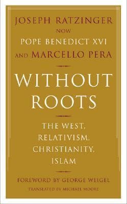 Without Roots: The West, Relativism, Christianity, Islam