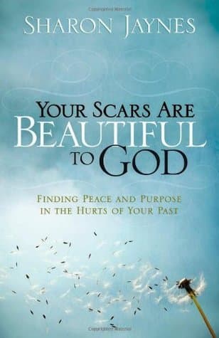 Your Scars Are Beautiful to God: Finding Peace and Purpose in the Hurts of Your Past