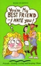 You're My Best Friend - I Hate You: Friends - Getting, Losing and Keeping Them